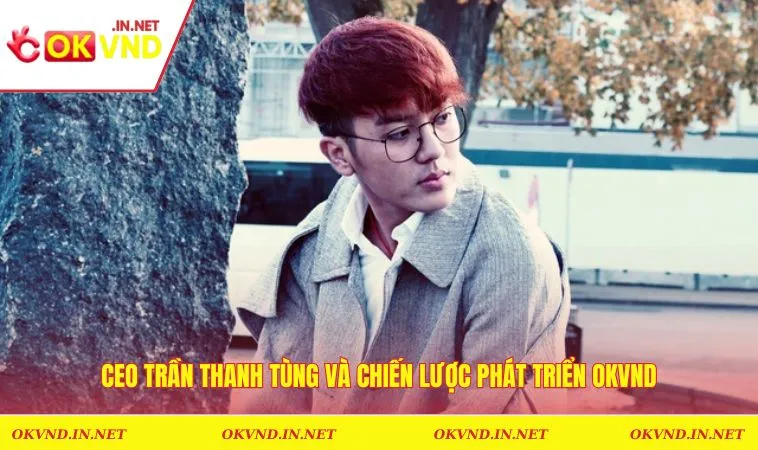 CEO Trần Thanh Tùng và chiến lược phát triển OKVND