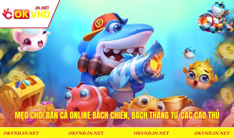 Mẹo Chơi Bắn Cá Online Bách Chiến, Bách Thắng Từ Các Cao Thủ
