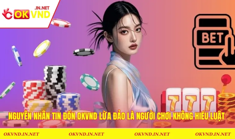 OKVND Có Lừa Đảo Không? Vạch Trần Tất Cả Sự Thật Tin Đồn 2 Nguyên nhân tin đồn OKVND lừa đảo là người chơi không hiểu luật chơi